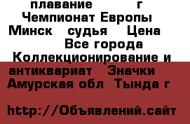 13.1) плавание :  1976 г - Чемпионат Европы - Минск  (судья) › Цена ­ 249 - Все города Коллекционирование и антиквариат » Значки   . Амурская обл.,Тында г.